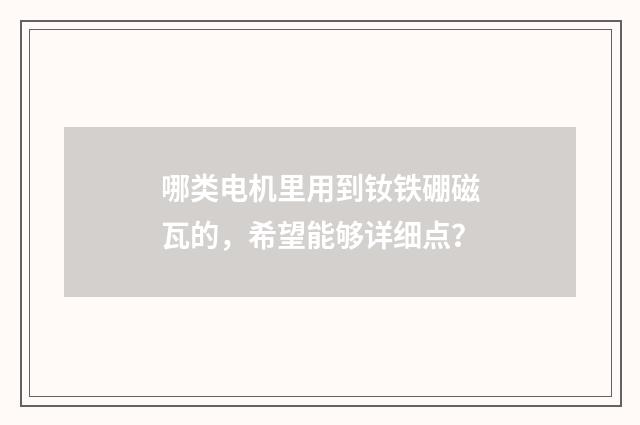 哪类电机里用到钕铁硼磁瓦的,希望能够详细点?