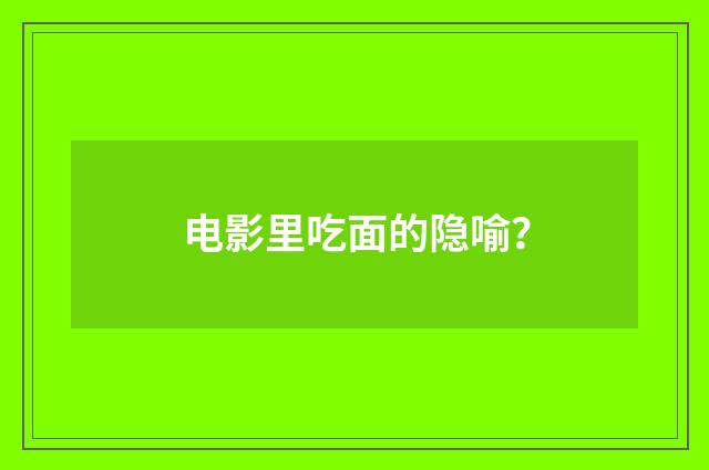 电影里吃面的隐喻？