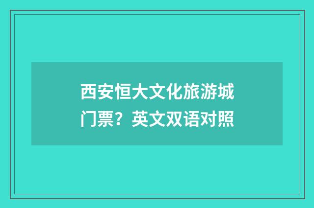 西安恒大文化旅游城门票？英文双语对照