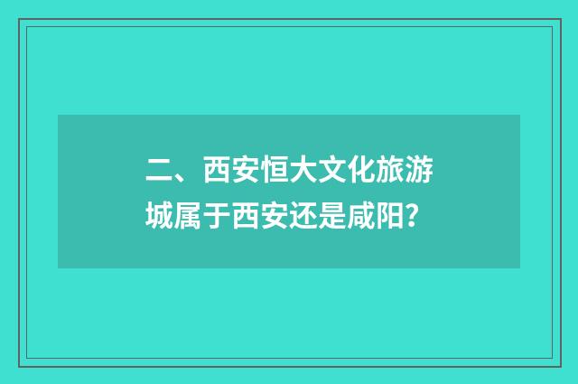 二、西安恒大文化旅游城属于西安还是咸阳？