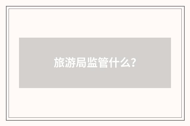 旅游局监管什么？