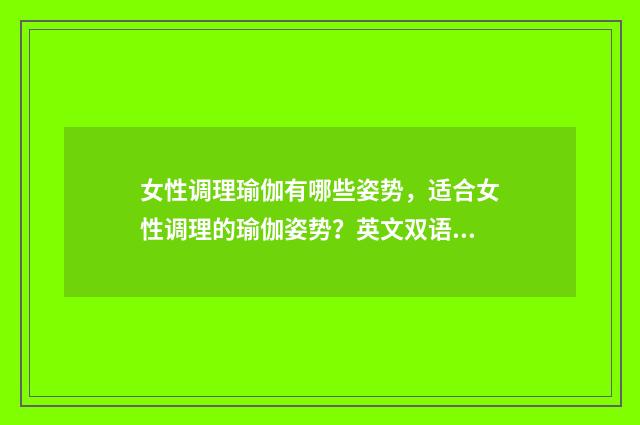 女性调理瑜伽有哪些姿势，适合女性调理的瑜伽姿势？英文双语对照