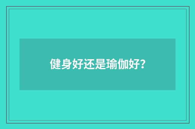 健身好还是瑜伽好？