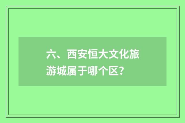 六、西安恒大文化旅游城属于哪个区？