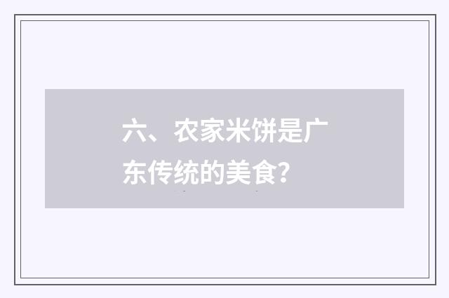 六、农家米饼是广东传统的美食？