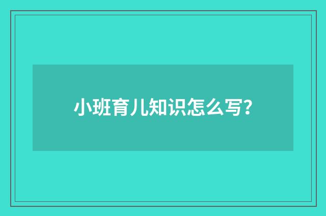 小班育儿知识怎么写？