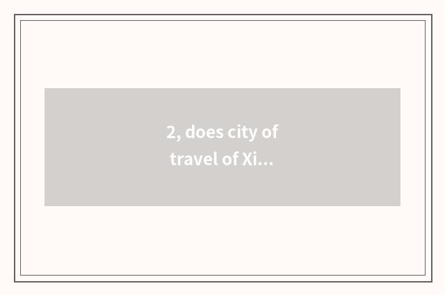 2, does city of travel of Xi'an constant old culture belong to Xi'an or Xian Yan