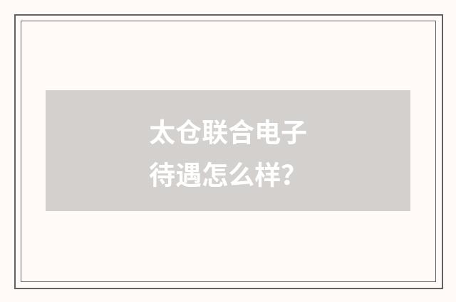 太仓联合电子待遇怎么样？