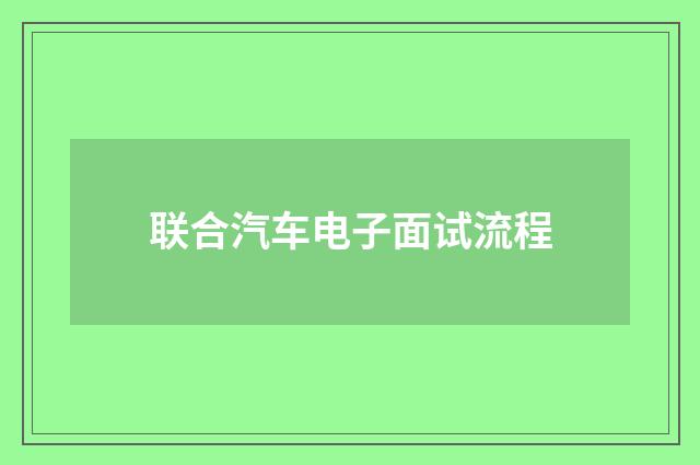 联合汽车电子面试流程
