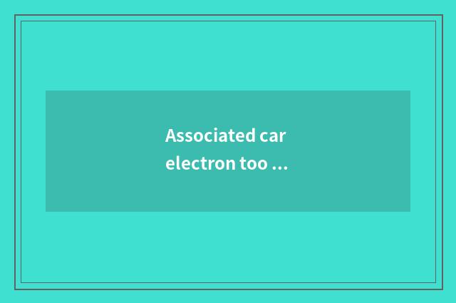 Associated car electron too storehouse is the factory tired?