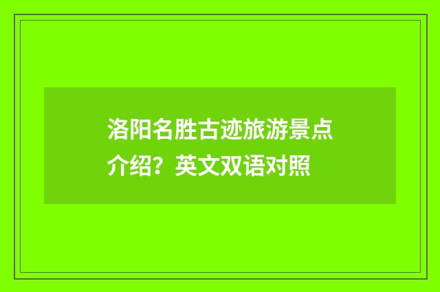洛阳名胜古迹旅游景点介绍？英文双语对照