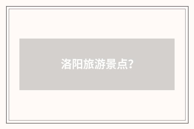 洛阳旅游景点？