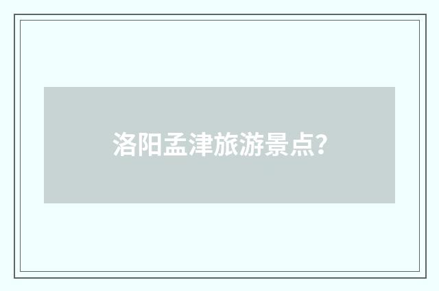 洛阳孟津旅游景点？