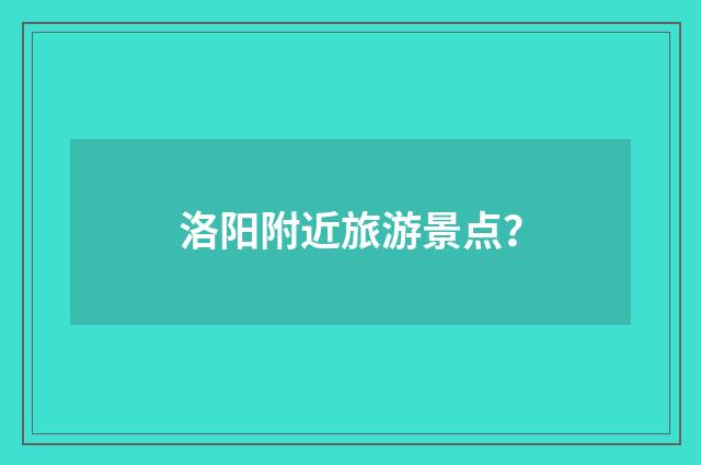 洛阳附近旅游景点？
