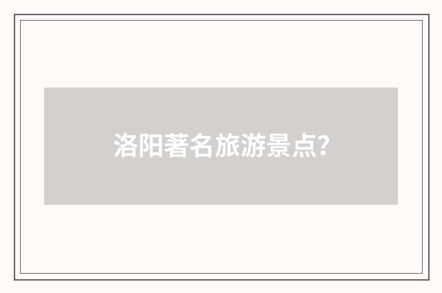 洛阳著名旅游景点？