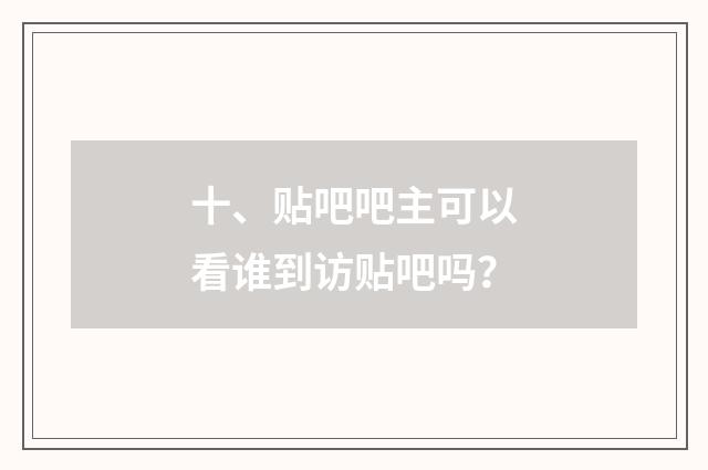 十、贴吧吧主可以看谁到访贴吧吗？