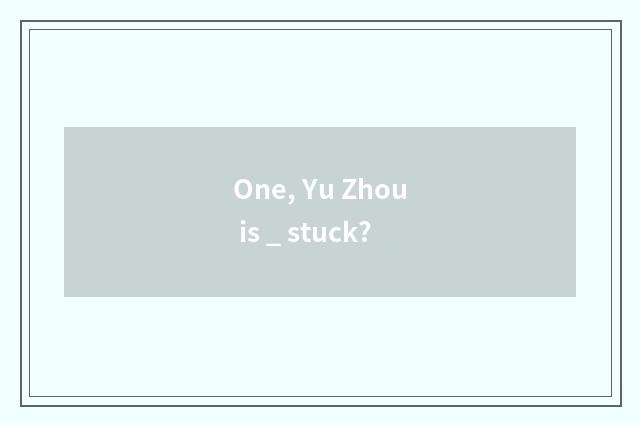 One, Yu Zhou is _ stuck?