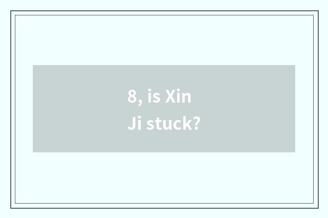 8, is Xin Ji stuck?