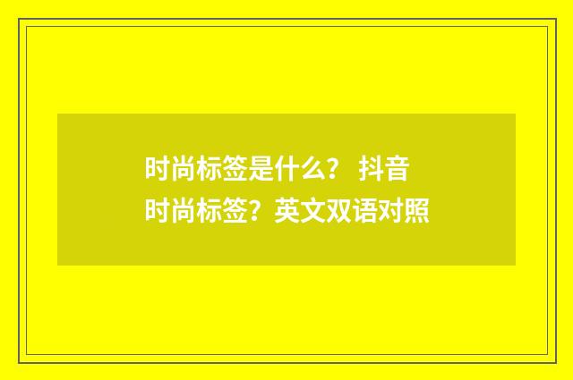 时尚标签是什么？ 抖音时尚标签？英文双语对照