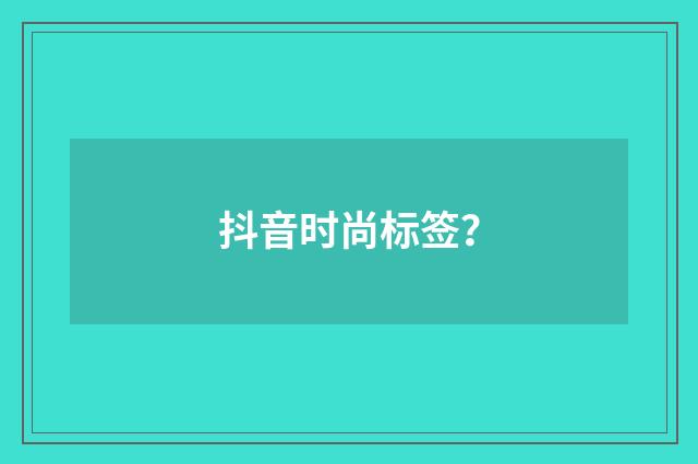 抖音时尚标签？