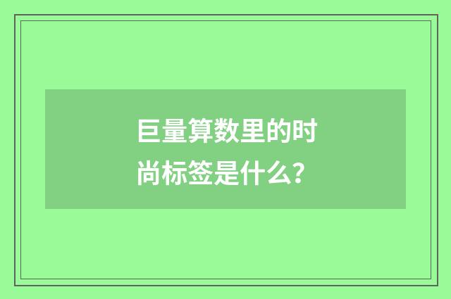 巨量算数里的时尚标签是什么?