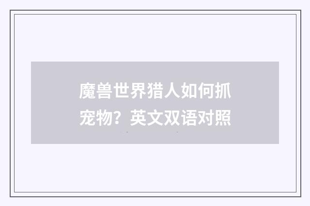 魔兽世界猎人如何抓宠物？英文双语对照