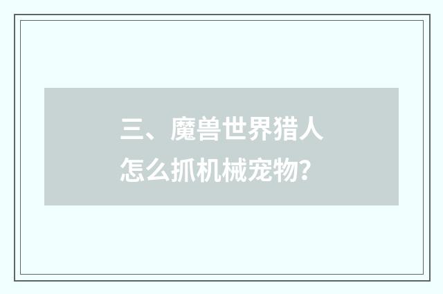 三、魔兽世界猎人怎么抓机械宠物？