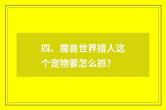 四、魔兽世界猎人这个宠物要怎么抓？