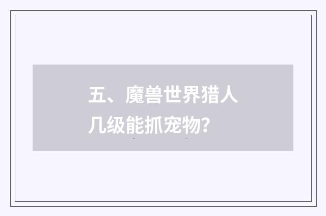 五、魔兽世界猎人几级能抓宠物？