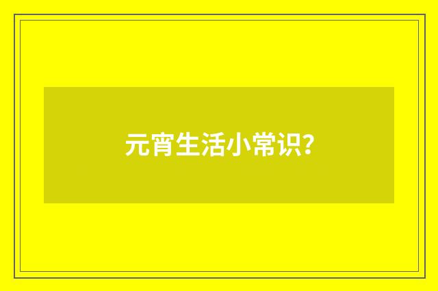 元宵生活小常识？