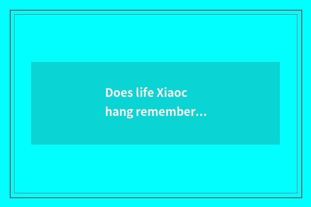 Does life Xiaochang remember title?