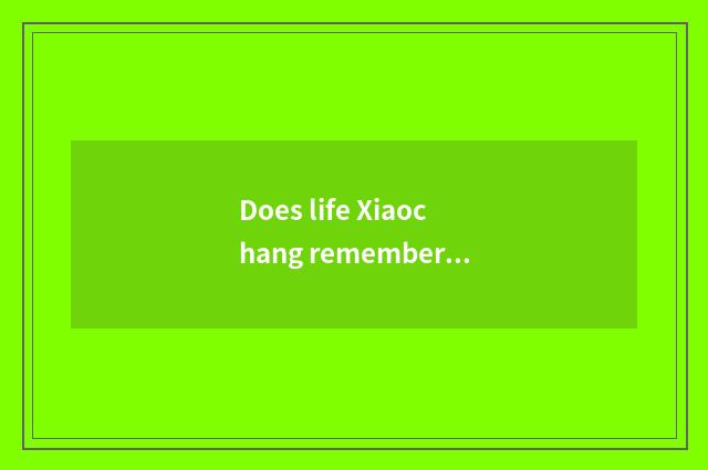 Does life Xiaochang remember a story?