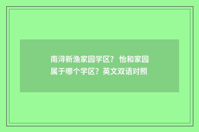 南浔新渔家园学区？ 怡和家园属于哪个学区？英文双语对照