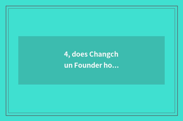 4, does Changchun Founder home return which learn an area?