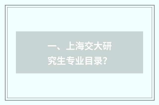 一、上海交大研究生专业目录？