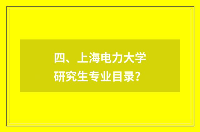 四、上海电力大学研究生专业目录？