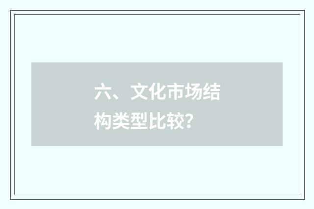 六、文化市场结构类型比较？