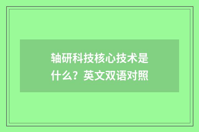 轴研科技核心技术是什么？英文双语对照