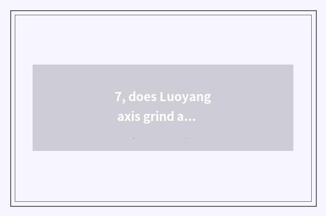 7, does Luoyang axis grind a pay how?