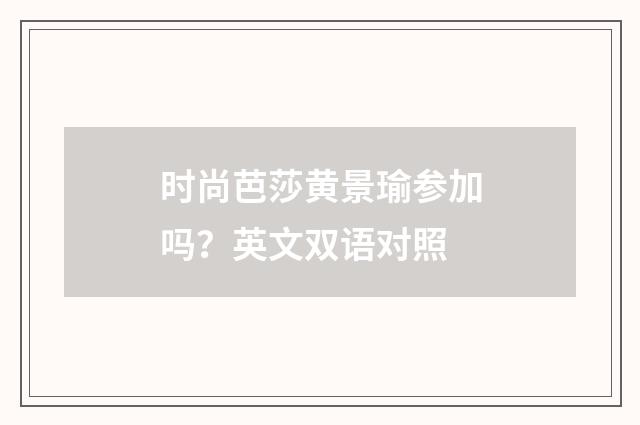时尚芭莎黄景瑜参加吗？英文双语对照