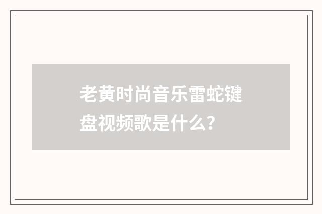 老黄时尚音乐雷蛇键盘视频歌是什么?