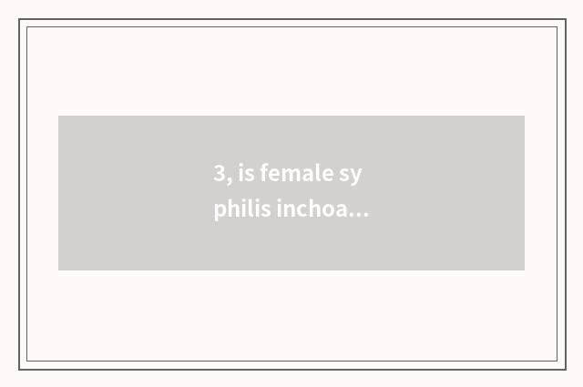 3, is female syphilis inchoate what is the symptom?