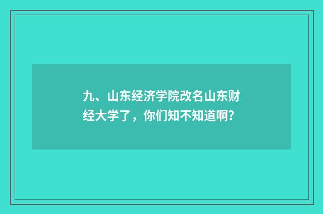 九、山东经济学院改名山东财经大学了，你们知不知道啊？