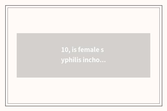 10, is female syphilis inchoate what does the symptom have common?