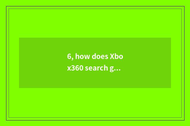 6, how does Xbox360 search game?