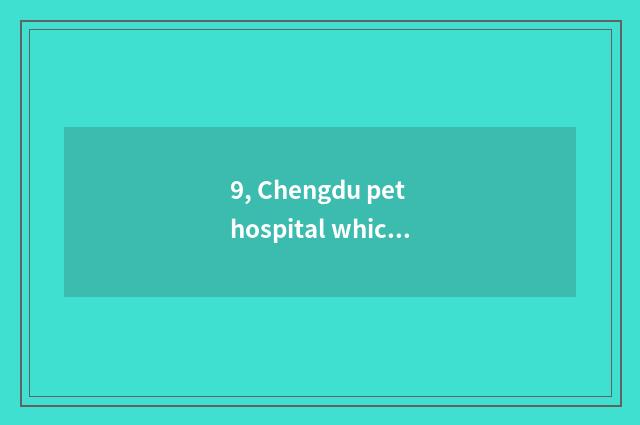 9, Chengdu pet hospital which are normal?