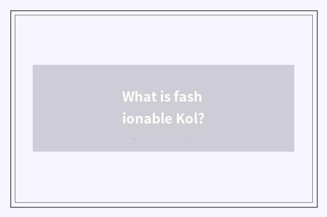 What is fashionable Kol?
