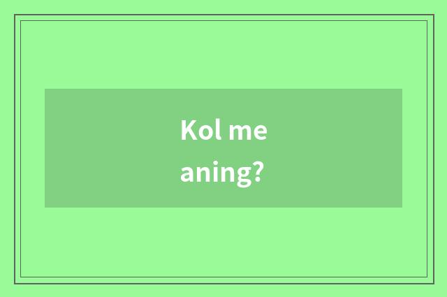 Kol meaning?