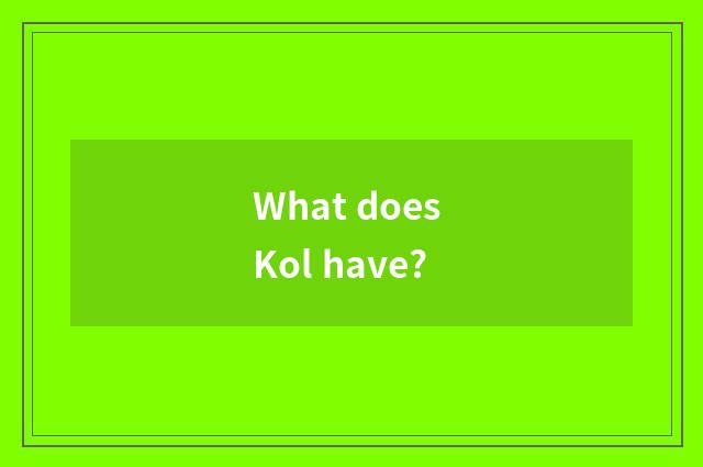 What does Kol have?