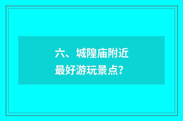 六、城隍庙附近最好游玩景点？